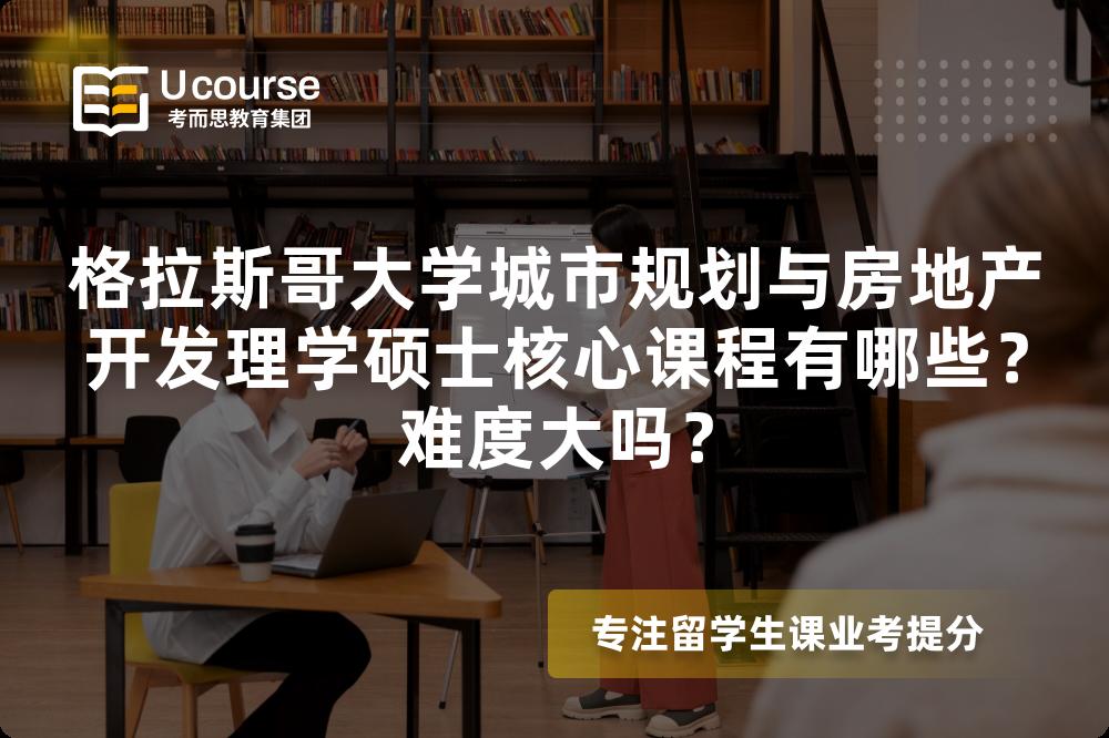 格拉斯哥大学城市规划与房地产开发理学硕士核心课程有哪些?难度大吗? 格拉斯哥大学城市规划与房地产开发理学硕士核心课程有哪些?难度大吗?