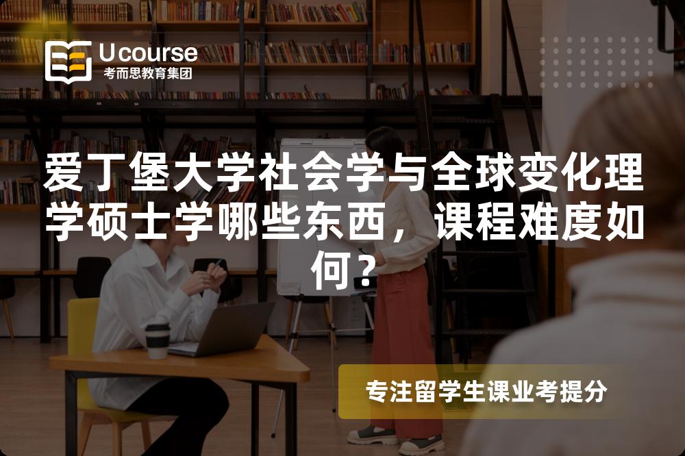 爱丁堡大学社会学与全球变化理学硕士学哪些东西,课程难度如何? 爱丁堡大学社会学与全球变化理学硕士学哪些东西,课程难度如何?