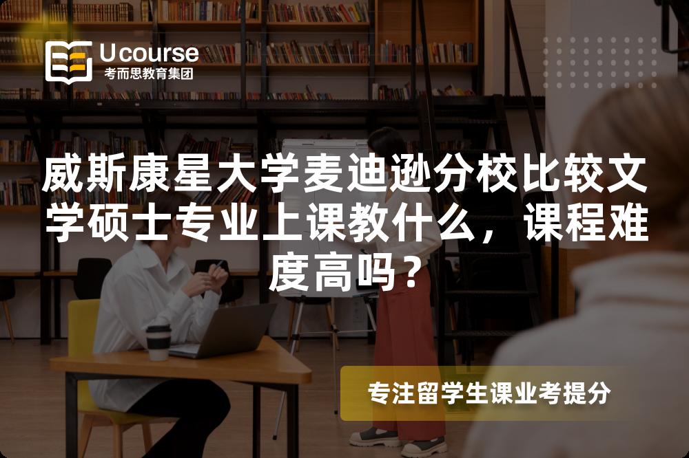 威斯康星大学麦迪逊分校比较文学硕士专业上课教什么,课程难度高吗? 威斯康星大学麦迪逊分校比较文学硕士专业上课教什么,课程难度高吗?