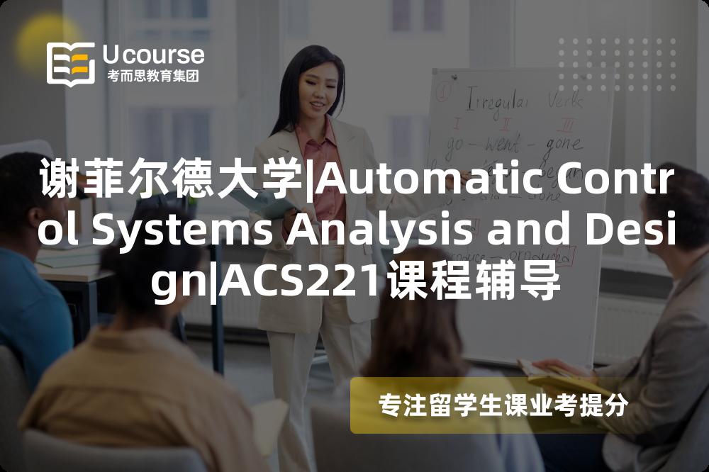 谢菲尔德大学|Automatic Control Systems Analysis and Design|ACS221课程辅导