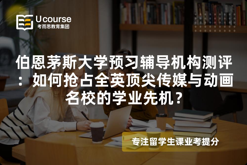 伯恩茅斯大学预习辅导机构测评：如何抢占全英顶尖传媒与动画名校的学业先机？