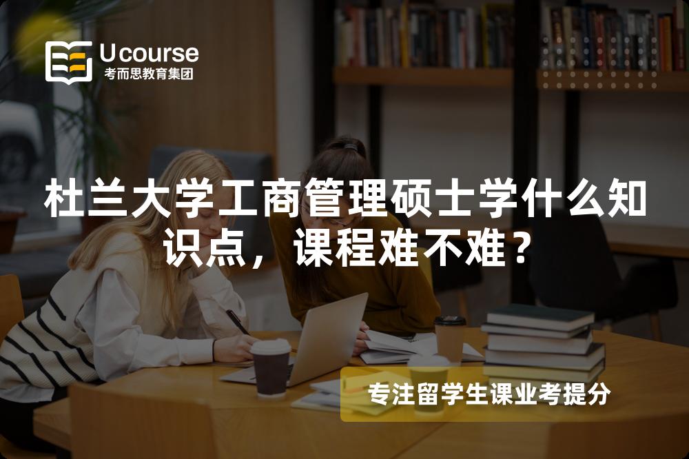 杜兰大学工商管理硕士学什么知识点，课程难不难？