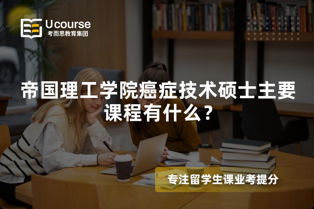 帝国理工学院癌症技术硕士主要课程有什么? 帝国理工学院癌症技术硕士主要课程有什么?