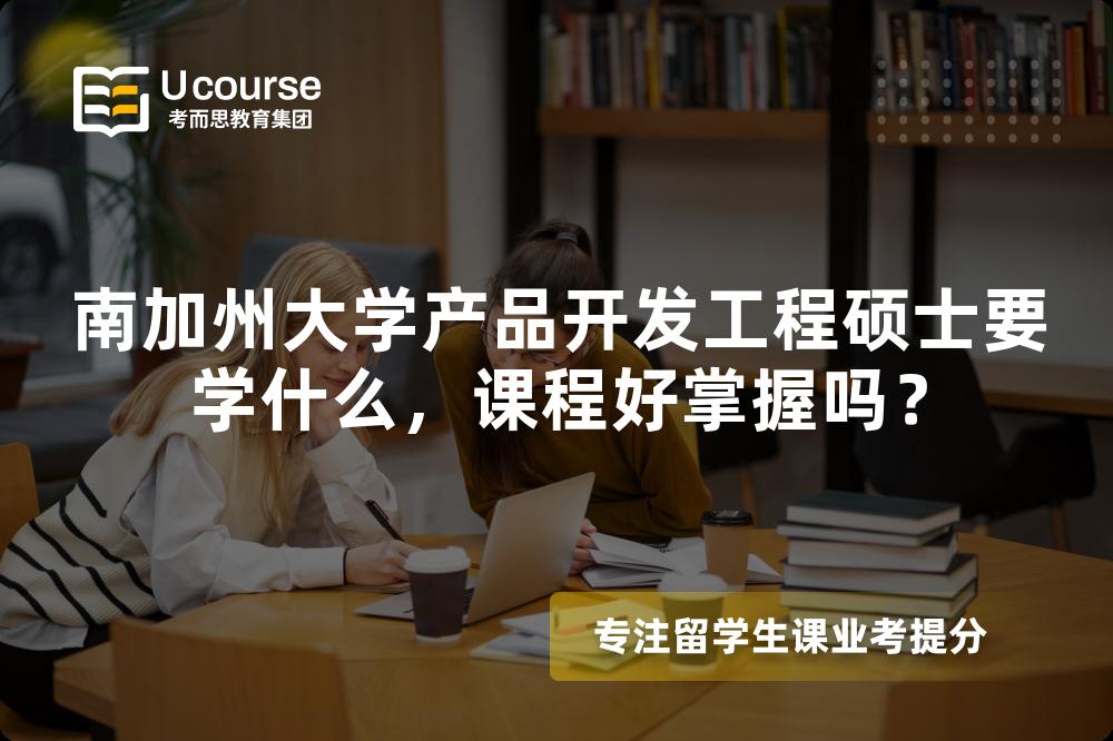 南加州大学产品开发工程硕士要学什么,课程好掌握吗? 南加州大学产品开发工程硕士要学什么,课程好掌握吗?