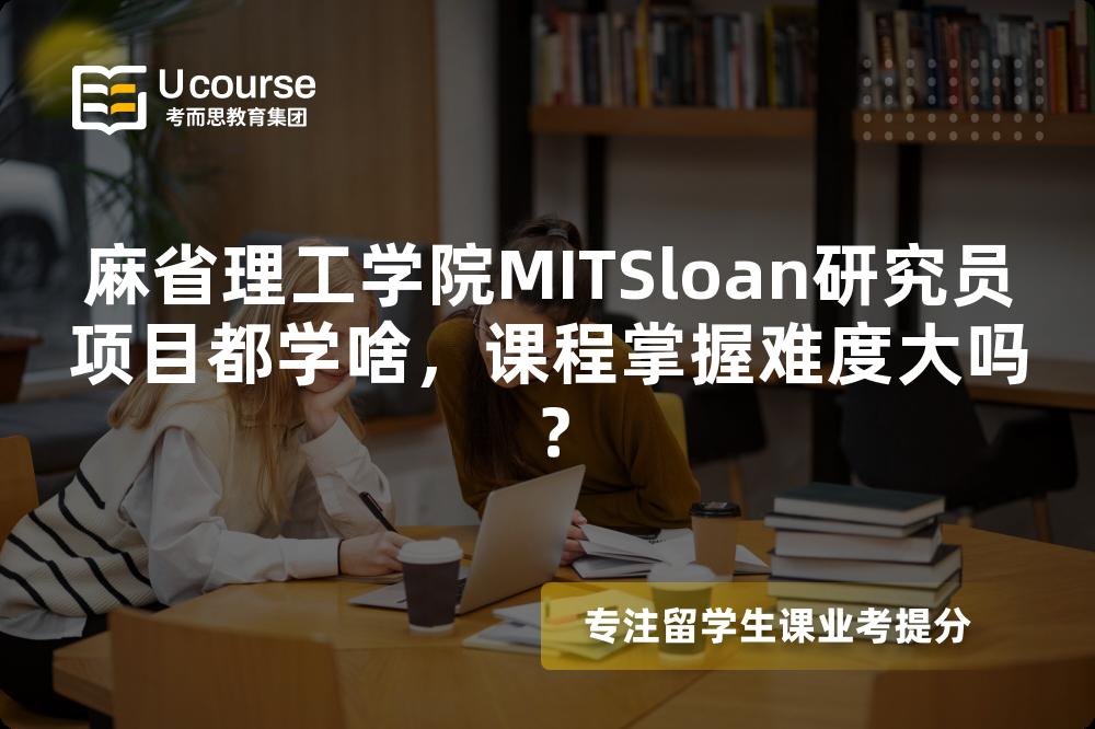 麻省理工学院MITSloan研究员项目都学啥,课程掌握难度大吗? 麻省理工学院MITSloan研究员项目都学啥,课程掌握难度大吗?