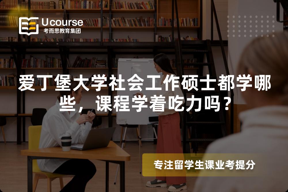 爱丁堡大学社会工作硕士都学哪些,课程学着吃力吗? 爱丁堡大学社会工作硕士都学哪些,课程学着吃力吗?