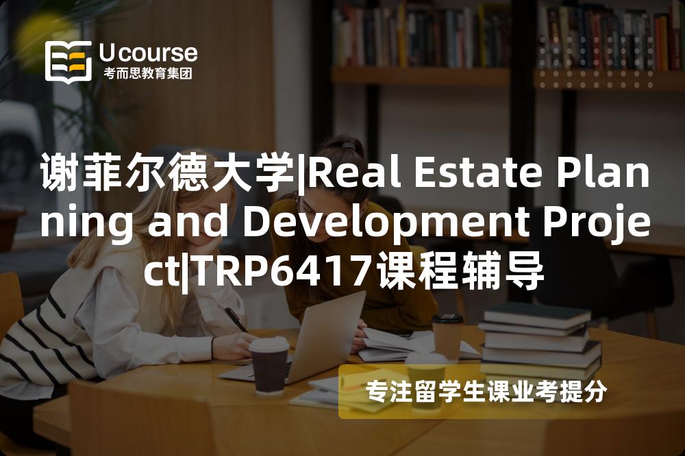 谢菲尔德大学|Real Estate Planning and Development Project|TRP6417课程辅导