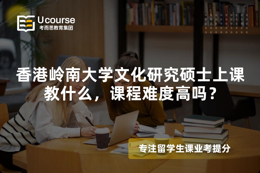 香港岭南大学文化研究硕士上课教什么，课程难度高吗？