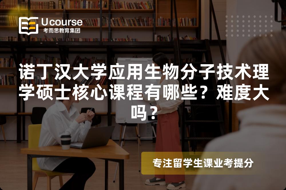 诺丁汉大学应用生物分子技术理学硕士核心课程有哪些?难度大吗? 诺丁汉大学应用生物分子技术理学硕士核心课程有哪些?难度大吗?