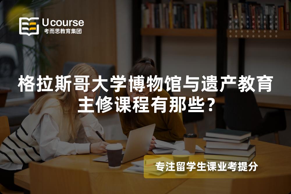 格拉斯哥大学博物馆与遗产教育主修课程有那些? 格拉斯哥大学博物馆与遗产教育主修课程有那些?