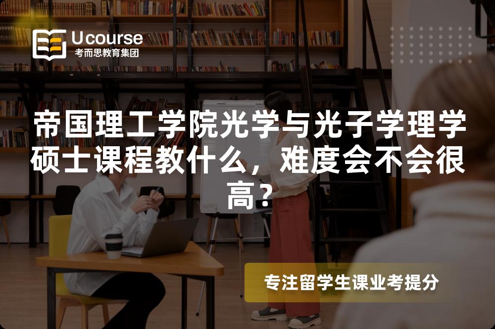 帝国理工学院光学与光子学理学硕士课程教什么，难度会不会很高？