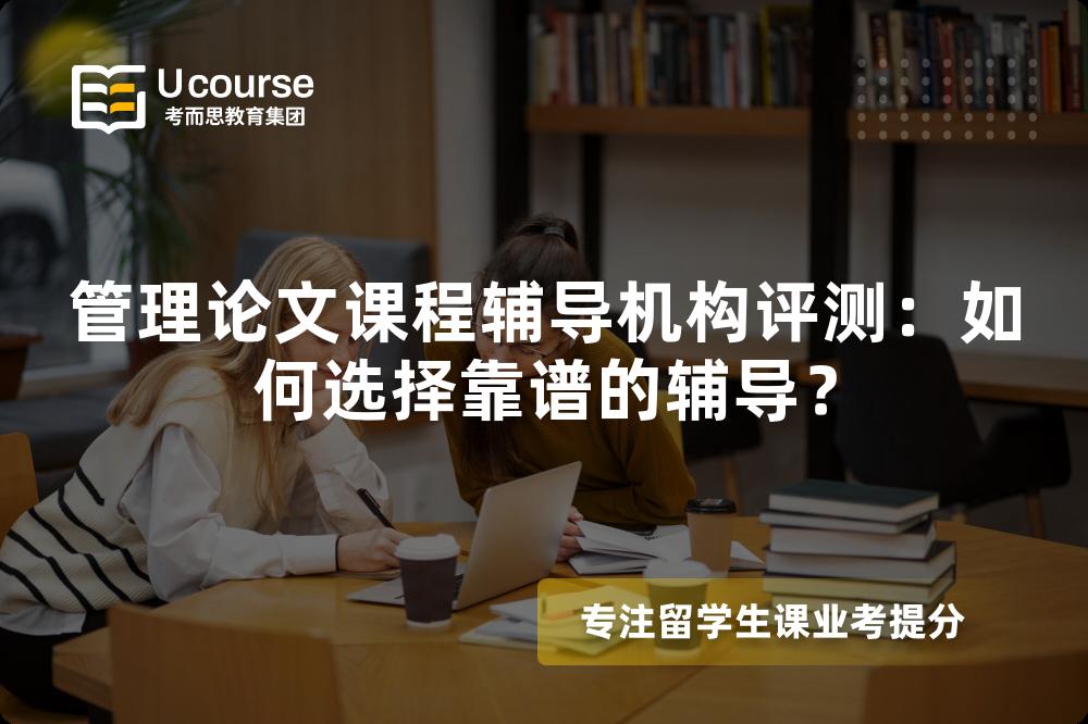 管理论文课程辅导机构评测：如何选择靠谱的辅导？