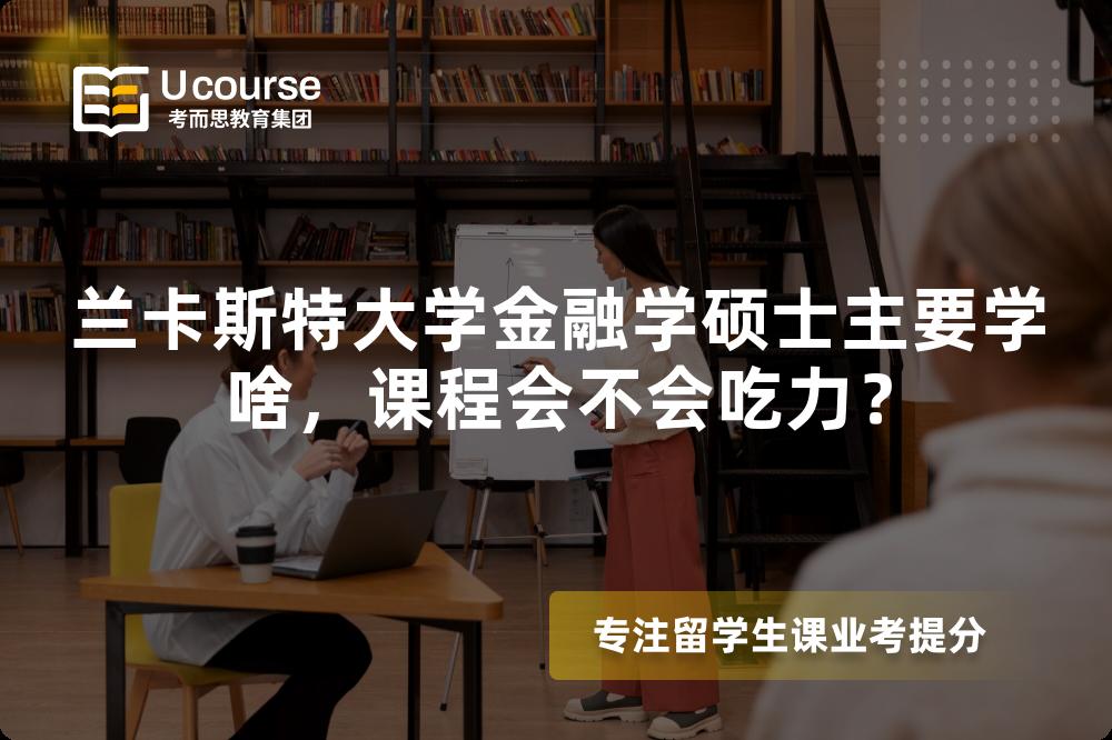 兰卡斯特大学金融学硕士主要学啥，课程会不会吃力？