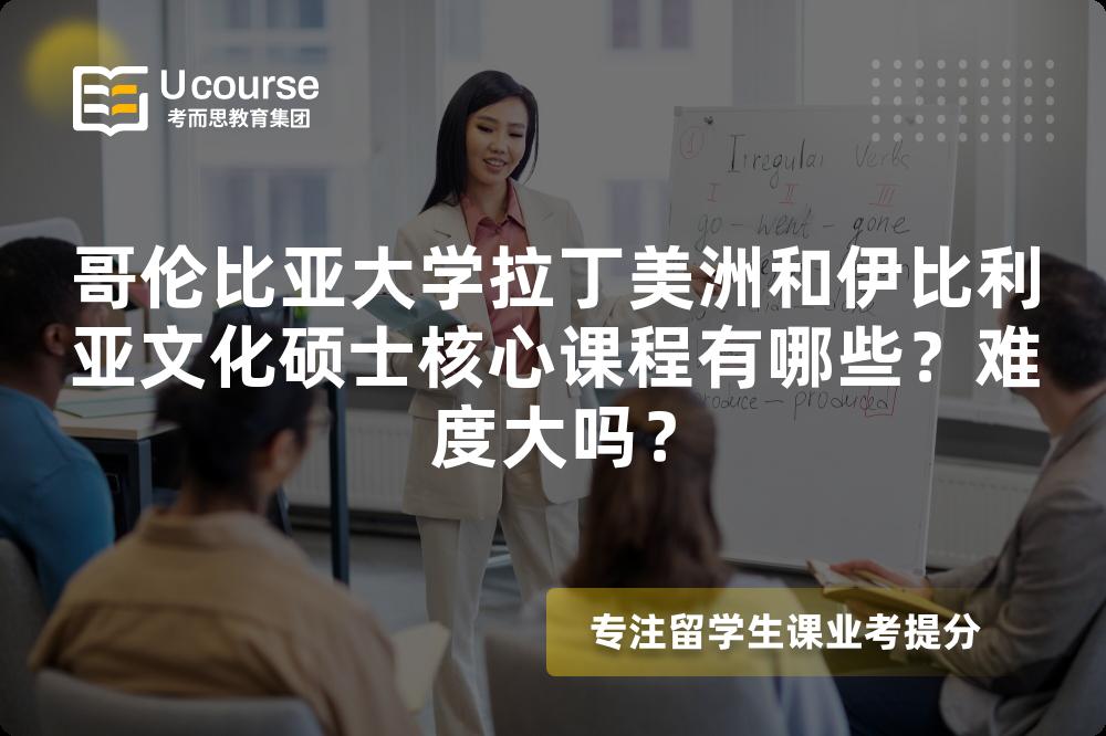 哥伦比亚大学拉丁美洲和伊比利亚文化硕士核心课程有哪些?难度大吗? 哥伦比亚大学拉丁美洲和伊比利亚文化硕士核心课程有哪些?难度大吗?
