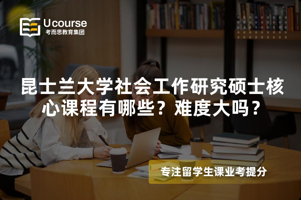 昆士兰大学社会工作研究硕士核心课程有哪些?难度大吗? 昆士兰大学社会工作研究硕士核心课程有哪些?难度大吗?