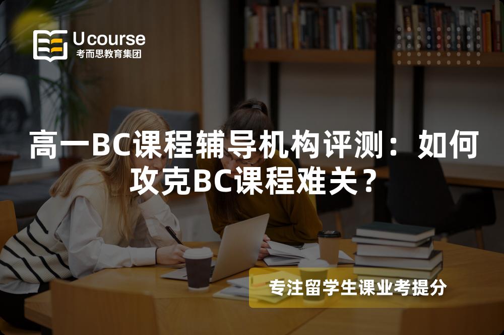 高一BC课程辅导机构评测:如何攻克BC课程难关? 高一BC课程辅导机构评测:如何攻克BC课程难关?