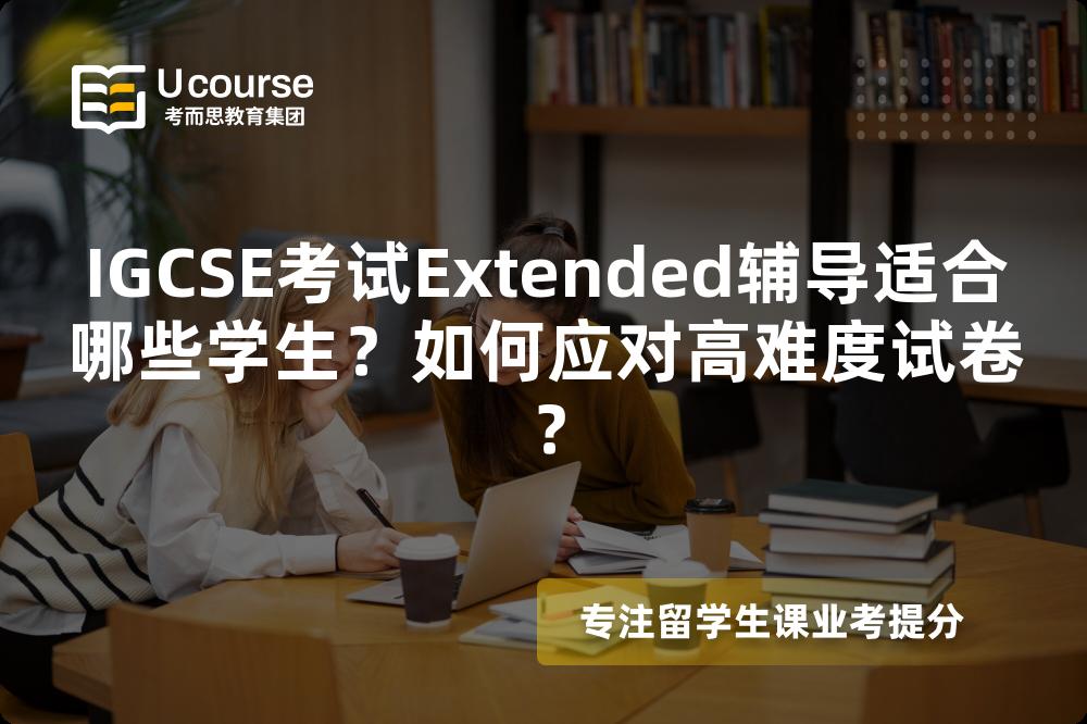 IGCSE考试Extended辅导适合哪些学生？如何应对高难度试卷？