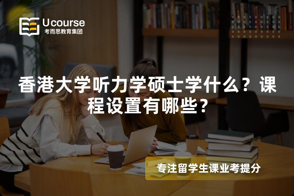香港大学听力学硕士学什么?课程设置有哪些? 香港大学听力学硕士学什么?课程设置有哪些?