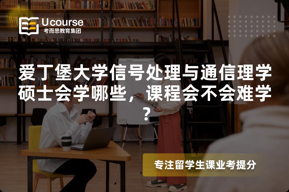 爱丁堡大学信号处理与通信理学硕士会学哪些,课程会不会难学? 爱丁堡大学信号处理与通信理学硕士会学哪些,课程会不会难学?