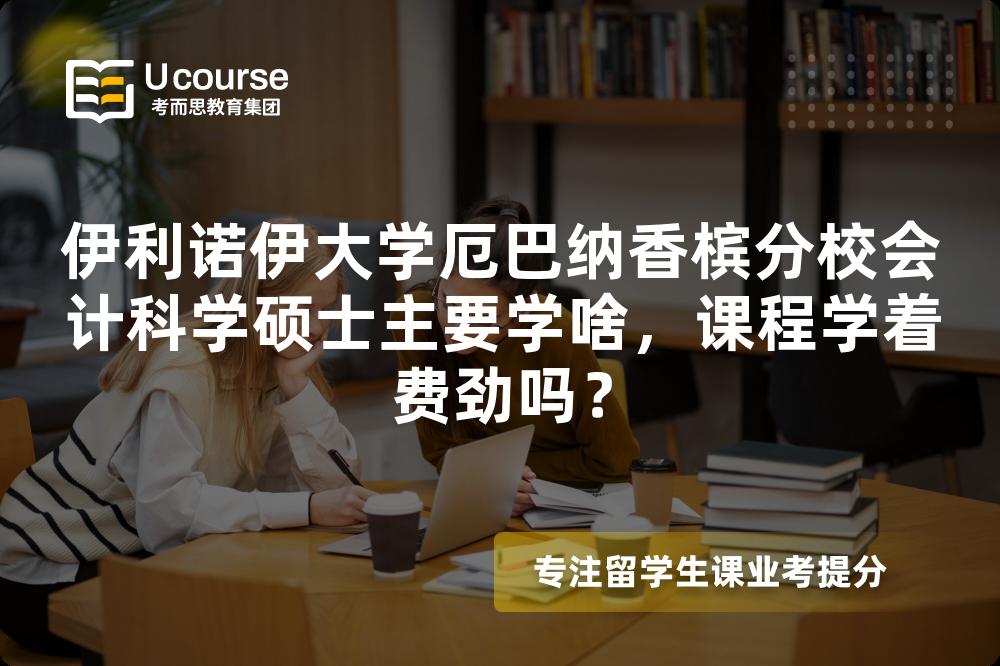 伊利诺伊大学厄巴纳香槟分校会计科学硕士主要学啥,课程学着费劲吗? 伊利诺伊大学厄巴纳香槟分校会计科学硕士主要学啥,课程学着费劲吗?