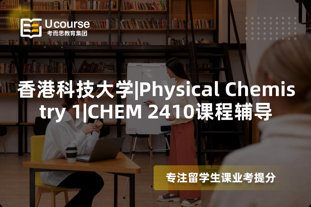 香港科技大学|Physical Chemistry 1|CHEM 2410课程辅导