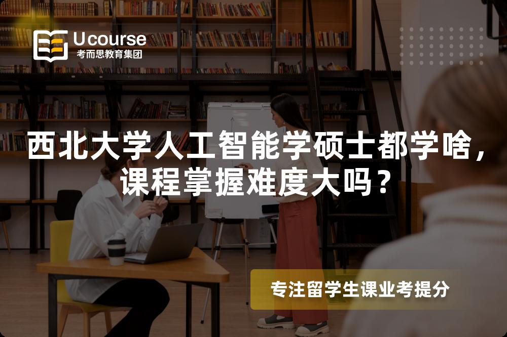 西北大学人工智能学硕士都学啥,课程掌握难度大吗? 西北大学人工智能学硕士都学啥,课程掌握难度大吗?