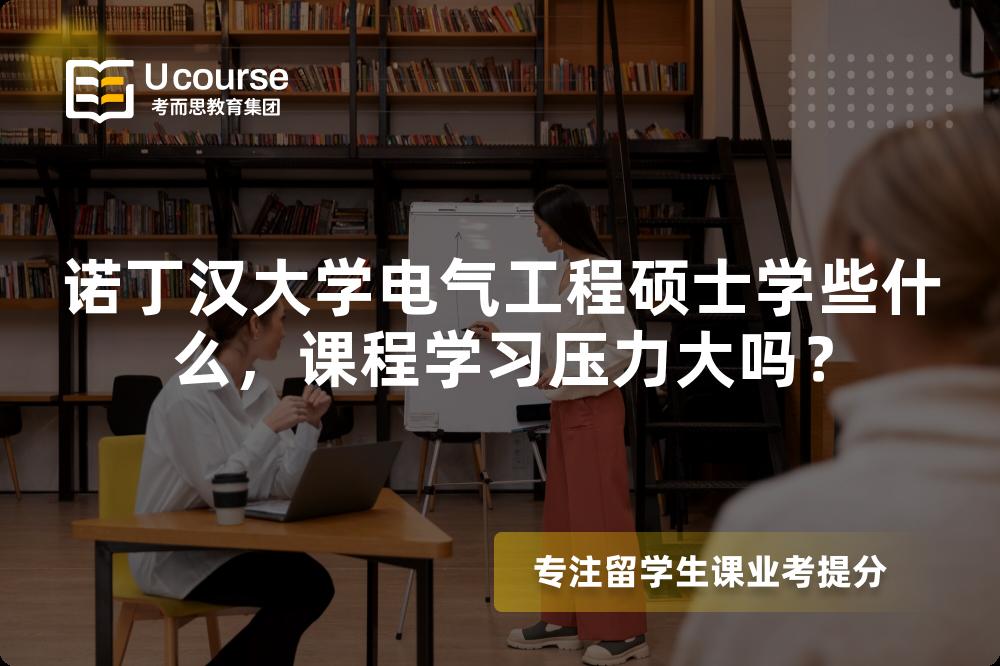 诺丁汉大学电气工程硕士学些什么，课程学习压力大吗？