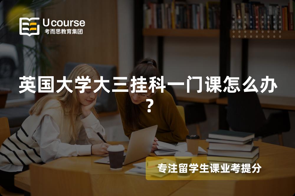 英国大学大三挂科一门课怎么办？