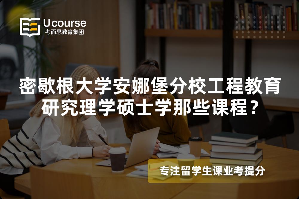 密歇根大学安娜堡分校工程教育研究理学硕士学那些课程? 密歇根大学安娜堡分校工程教育研究理学硕士学那些课程?