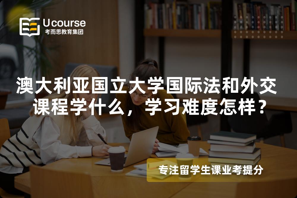 澳大利亚国立大学国际法和外交 课程学什么,学习难度怎样? 澳大利亚国立大学国际法和外交 课程学什么,学习难度怎样?