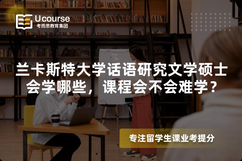 兰卡斯特大学话语研究文学硕士会学哪些,课程会不会难学? 兰卡斯特大学话语研究文学硕士会学哪些,课程会不会难学?