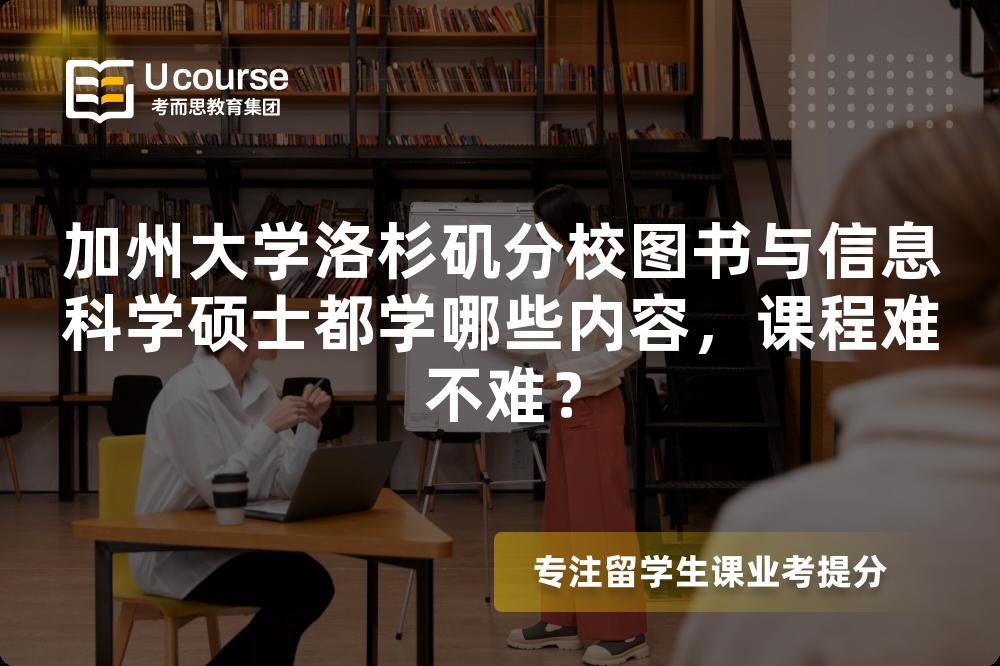加州大学洛杉矶分校图书与信息科学硕士都学哪些内容，课程难不难？