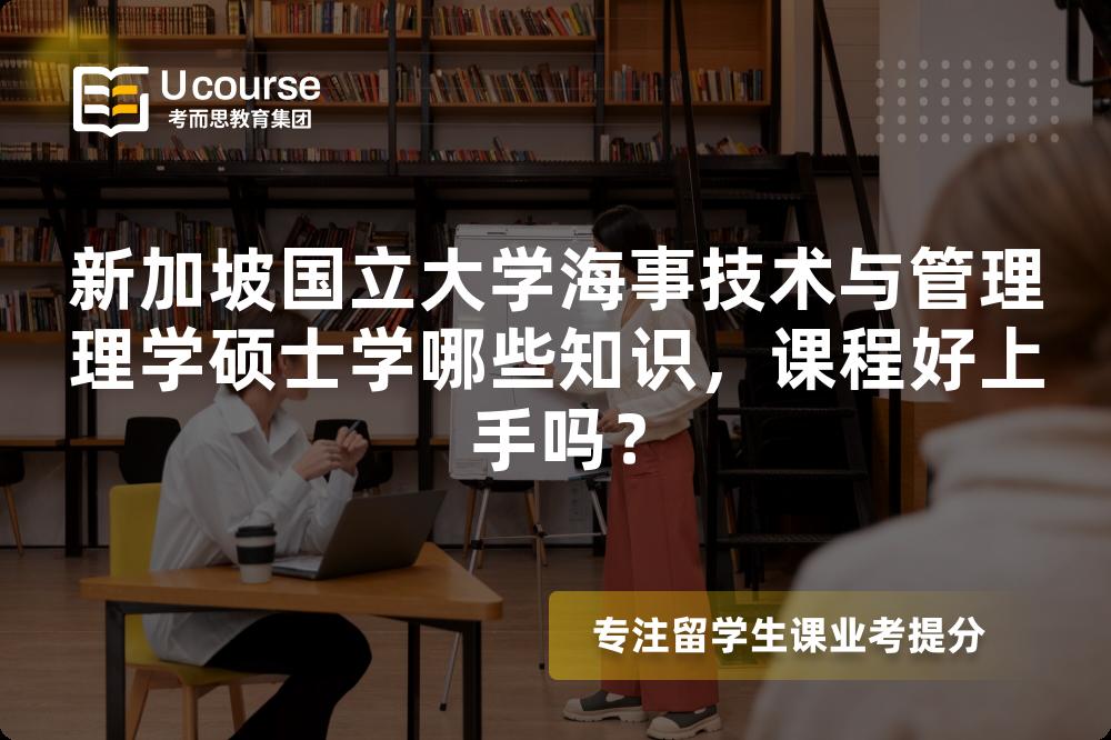 新加坡国立大学海事技术与管理理学硕士学哪些知识,课程好上手吗? 新加坡国立大学海事技术与管理理学硕士学哪些知识,课程好上手吗?