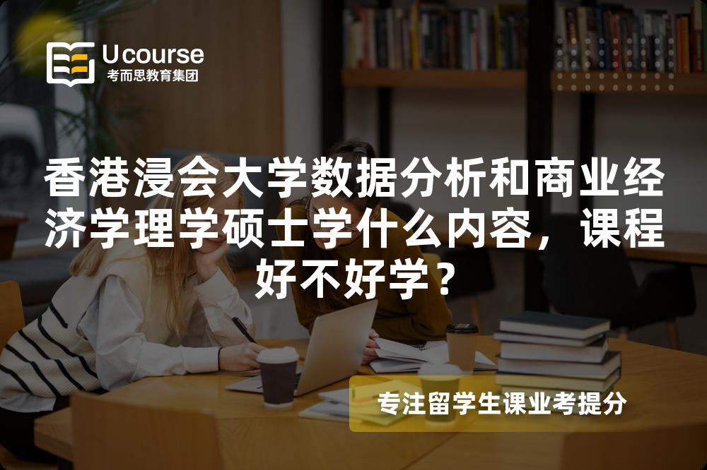 香港浸会大学数据分析和商业经济学理学硕士学什么内容，课程好不好学？