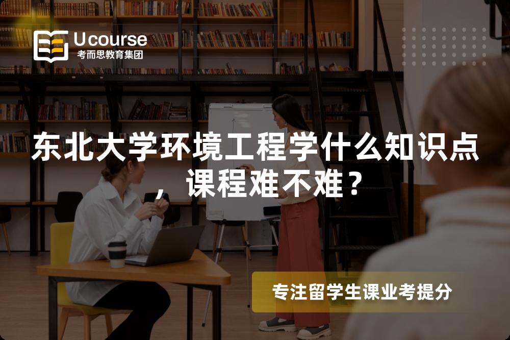 东北大学环境工程学什么知识点,课程难不难? 东北大学环境工程学什么知识点,课程难不难?