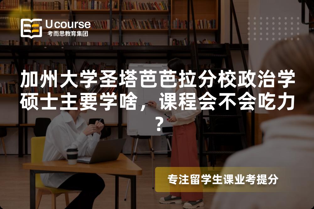 加州大学圣塔芭芭拉分校政治学硕士主要学啥,课程会不会吃力? 加州大学圣塔芭芭拉分校政治学硕士主要学啥,课程会不会吃力?