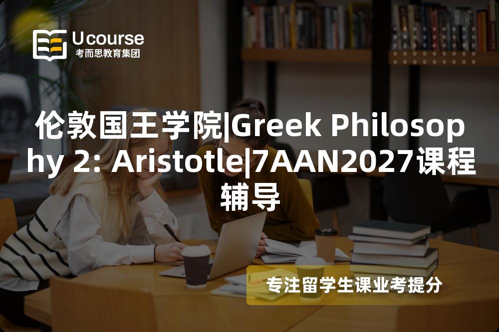伦敦国王学院|Greek Philosophy 2: Aristotle|7AAN2027课程辅导