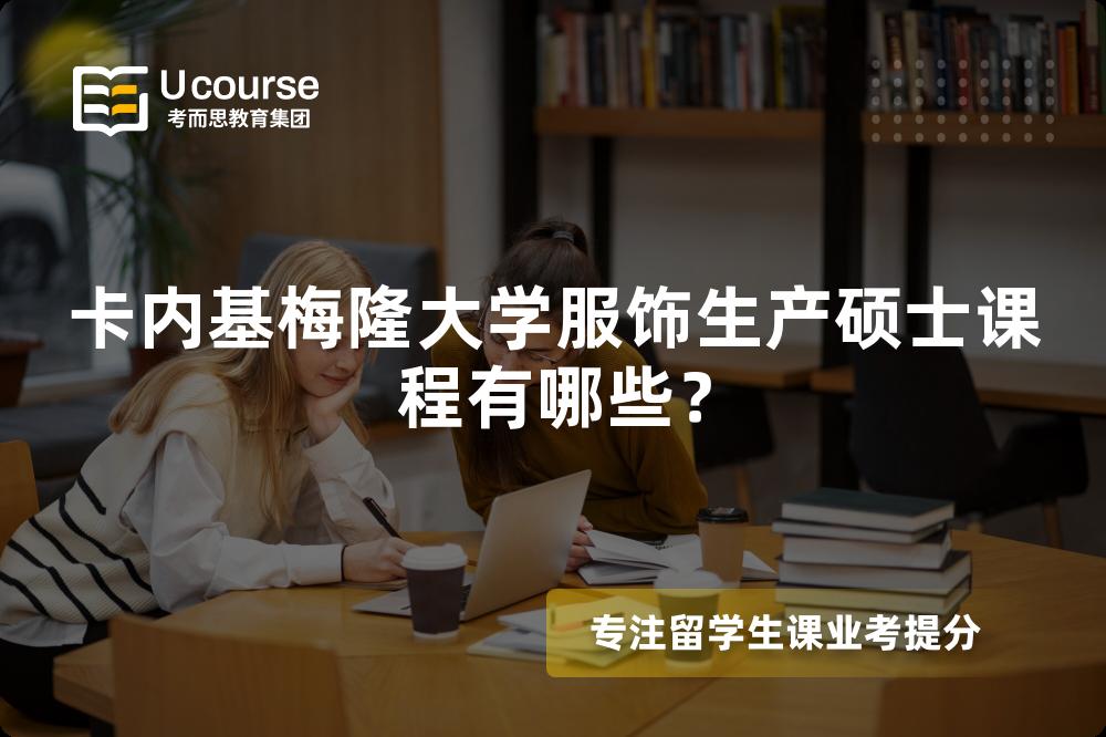 卡内基梅隆大学服饰生产硕士课程有哪些? 卡内基梅隆大学服饰生产硕士课程有哪些?