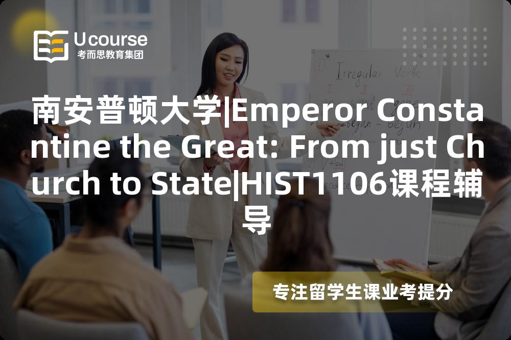 南安普顿大学|Emperor Constantine the Great: From just Church to State|HIST1106课程辅导