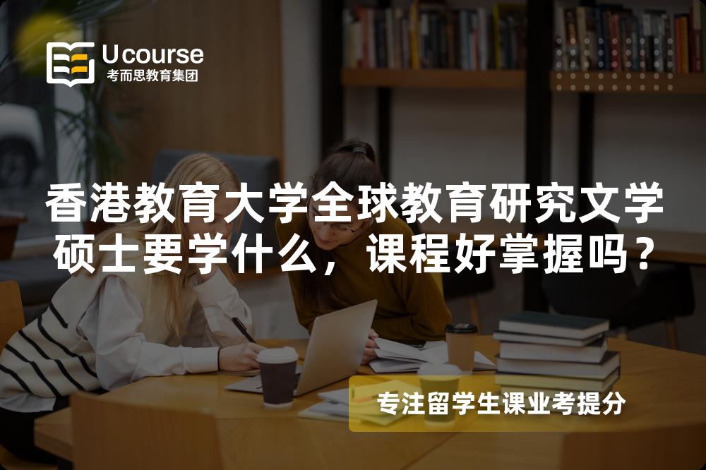香港教育大学全球教育研究文学硕士要学什么,课程好掌握吗? 香港教育大学全球教育研究文学硕士要学什么,课程好掌握吗?