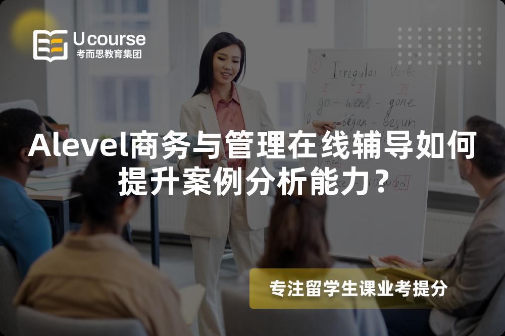 Alevel商务与管理在线辅导如何提升案例分析能力？