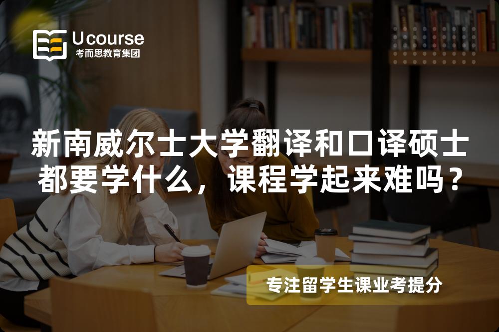 新南威尔士大学翻译和口译硕士都要学什么,课程学起来难吗? 新南威尔士大学翻译和口译硕士都要学什么,课程学起来难吗?