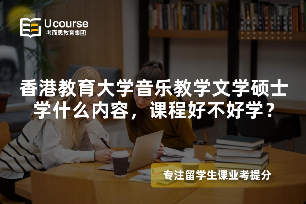 香港教育大学音乐教学文学硕士学什么内容,课程好不好学? 香港教育大学音乐教学文学硕士学什么内容,课程好不好学?