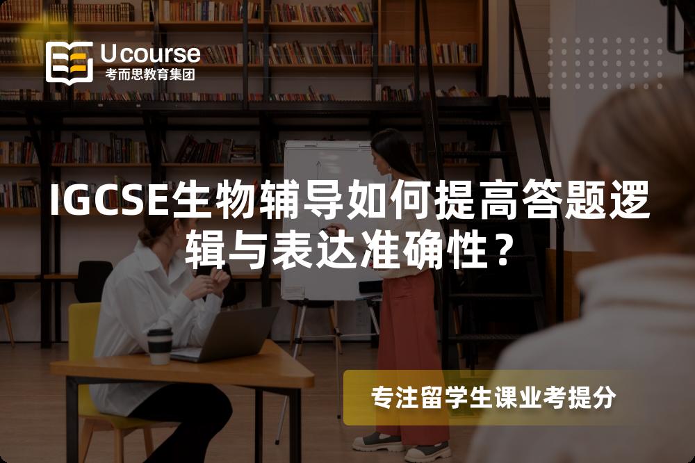 IGCSE生物辅导如何提高答题逻辑与表达准确性？