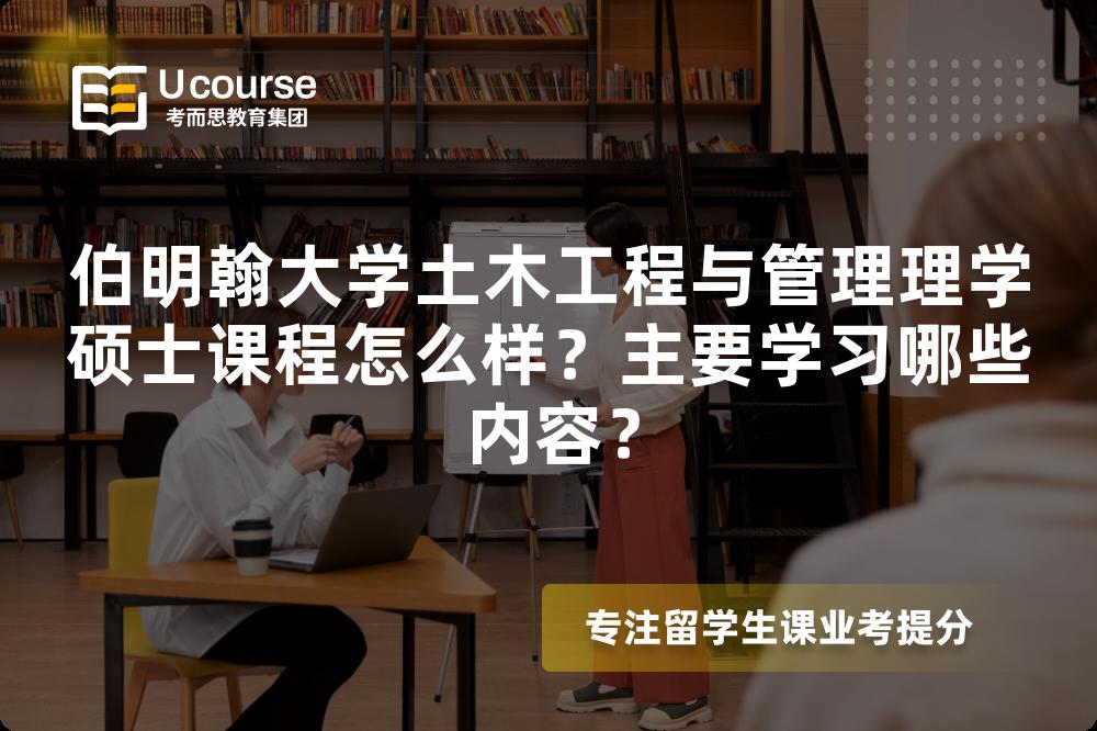 伯明翰大学土木工程与管理理学硕士课程怎么样?主要学习哪些内容? 伯明翰大学土木工程与管理理学硕士课程怎么样?主要学习哪些内容?