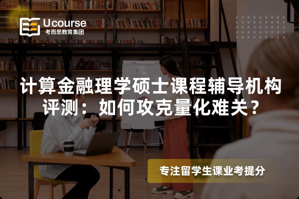 计算金融理学硕士课程辅导机构评测:如何攻克量化难关? 计算金融理学硕士课程辅导机构评测:如何攻克量化难关?