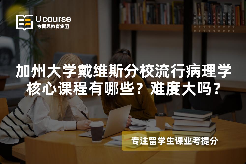 加州大学戴维斯分校流行病理学核心课程有哪些?难度大吗? 加州大学戴维斯分校流行病理学核心课程有哪些?难度大吗?