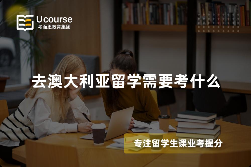 去澳大利亚留学需要考什么 去澳大利亚留学需要考什么