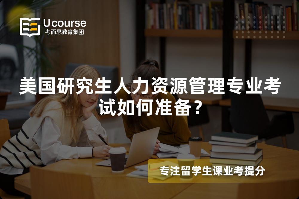 美国研究生人力资源管理专业考试如何准备？