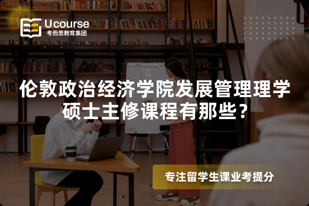 伦敦政治经济学院发展管理理学硕士主修课程有那些? 伦敦政治经济学院发展管理理学硕士主修课程有那些?